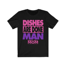 Load image into Gallery viewer, &quot;DISHES ARE DONE MAN&quot; Black or White T-Shirt